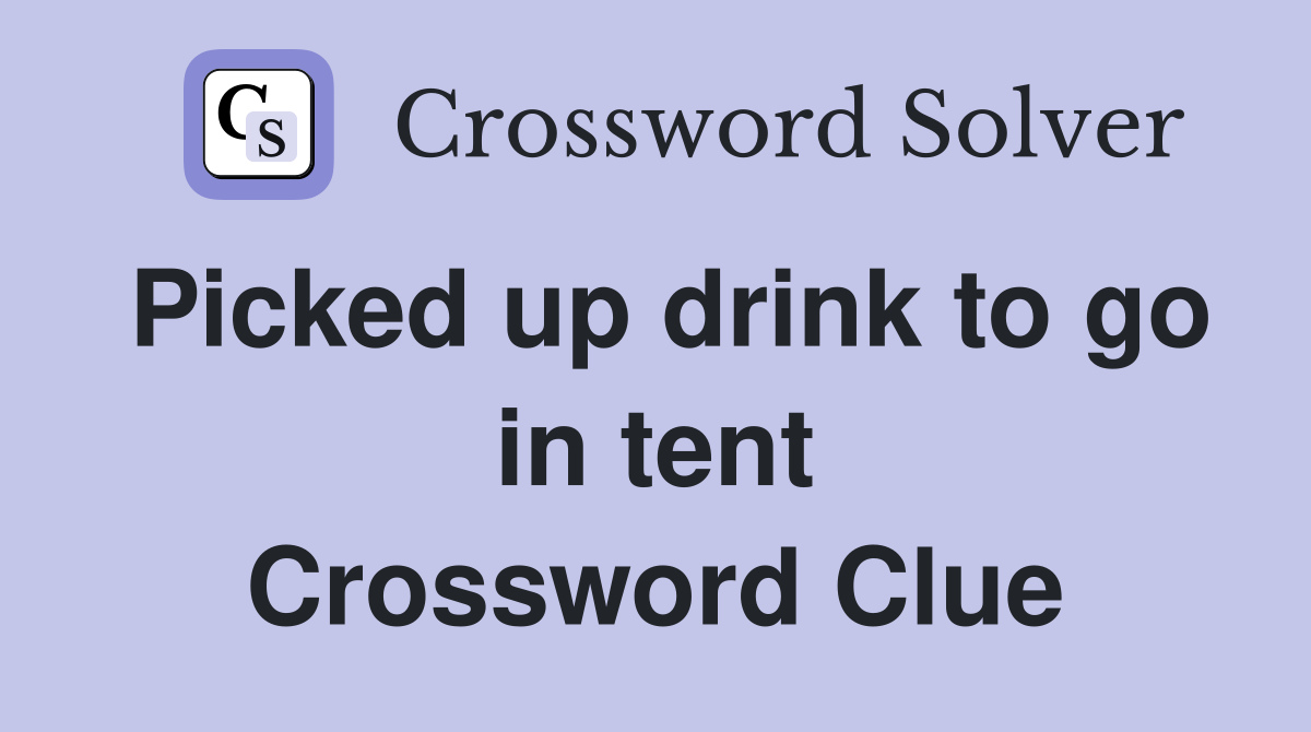 Picked up drink to go in tent Crossword Clue Answers Crossword Solver